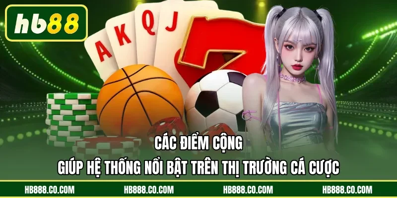 Các điểm cộng giúp hệ thống nổi bật trên thị trường cá cược