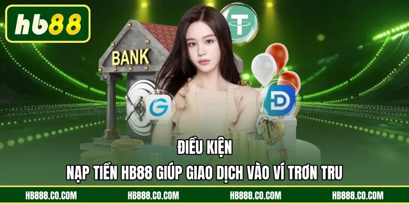 Điều kiện nạp tiền HB88 giúp giao dịch vào ví trơn tru