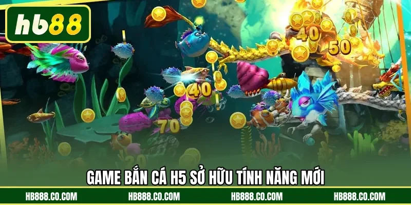 Game Bắn Cá H5 sở hữu tính năng mới