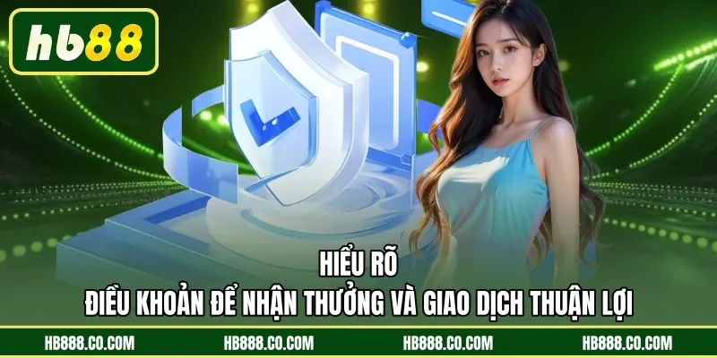 Hiểu rõ điều khoản để nhận thưởng và giao dịch thuận lợi