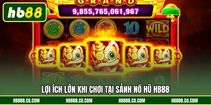 Lợi ích lớn khi chơi tại sảnh Nổ Hũ HB88