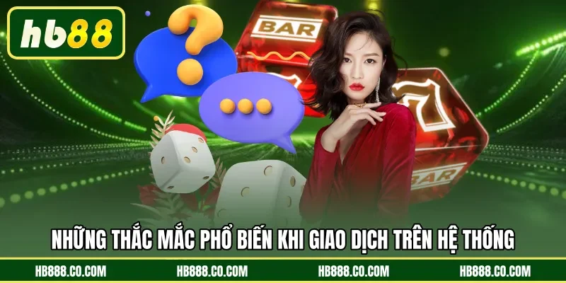 Những thắc mắc phổ biến khi giao dịch trên hệ thống