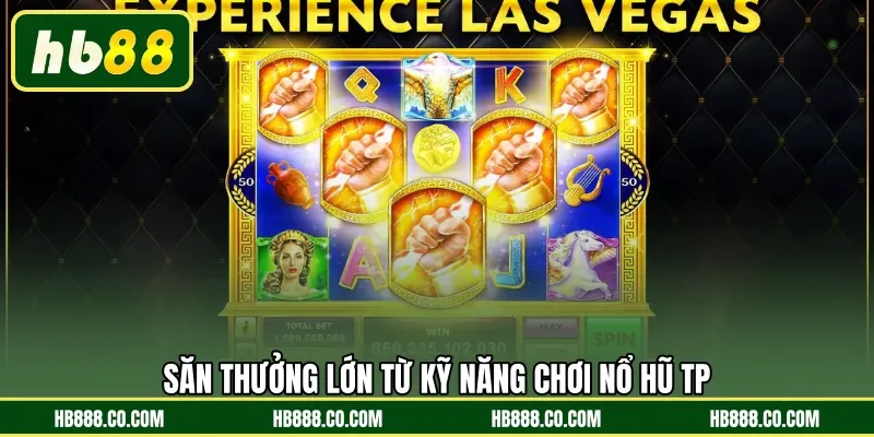 Săn thưởng lớn từ kỹ năng chơi Nổ Hũ TP 